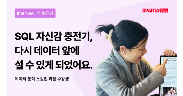 [스파르타클럽 수강생 후기] "SQL 자신감 충전기, 다시 데이터 앞에 설 수 있게 되었어요."