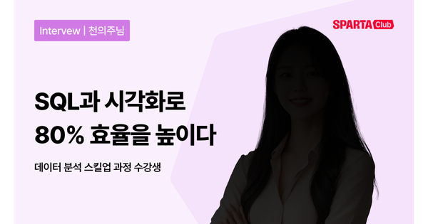 [스파르타클럽 수강생 후기] "SQL과 시각화로 80% 효율을 높이다